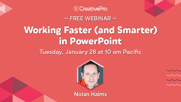Free Webinar: Working Faster (and Smarter) in PowerPoint, Tuesday, January 28 at 10 am Pacific, hosted by Nolan Haims
