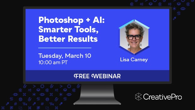 Free Webinar: Photoshop + AI—Smarter Tools, Better Results, Tuesday, March 10 at 10 am Pacific, hosted by Lisa Carney